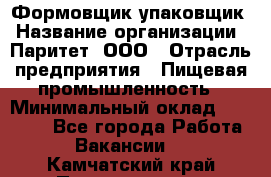 Формовщик-упаковщик › Название организации ­ Паритет, ООО › Отрасль предприятия ­ Пищевая промышленность › Минимальный оклад ­ 23 000 - Все города Работа » Вакансии   . Камчатский край,Петропавловск-Камчатский г.